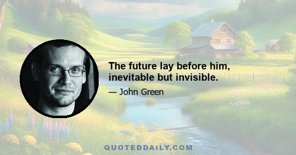 The future lay before him, inevitable but invisible.