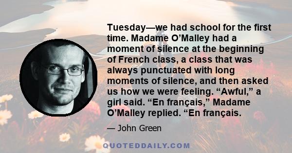 Tuesday—we had school for the first time. Madame O’Malley had a moment of silence at the beginning of French class, a class that was always punctuated with long moments of silence, and then asked us how we were feeling.