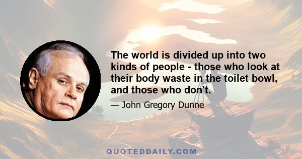 The world is divided up into two kinds of people - those who look at their body waste in the toilet bowl, and those who don't.