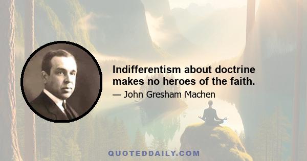 Indifferentism about doctrine makes no heroes of the faith.