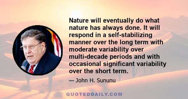 Nature will eventually do what nature has always done. It will respond in a self-stabilizing manner over the long term with moderate variability over multi-decade periods and with occasional significant variability over