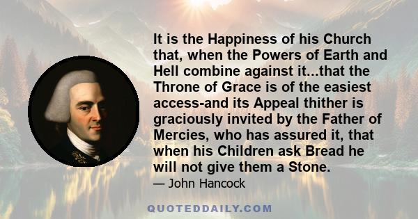It is the Happiness of his Church that, when the Powers of Earth and Hell combine against it...that the Throne of Grace is of the easiest access-and its Appeal thither is graciously invited by the Father of Mercies, who