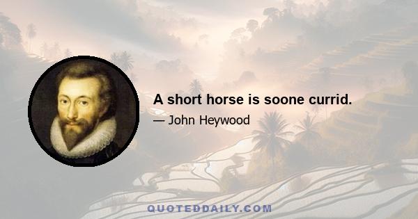 A short horse is soone currid.