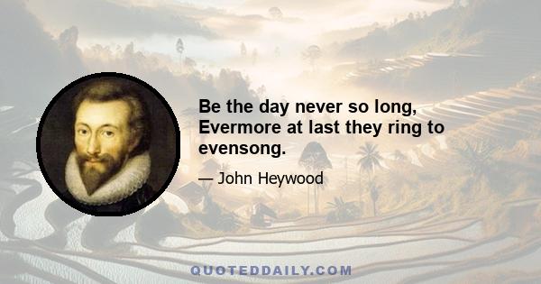 Be the day never so long, Evermore at last they ring to evensong.