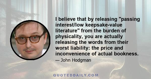 I believe that by releasing passing interest/low keepsake-value literature from the burden of physicality, you are actually releasing the words from their worst liability: the price and inconvenience of actual bookness.