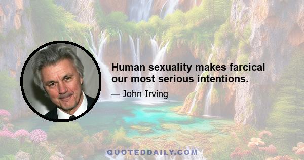 Human sexuality makes farcical our most serious intentions.