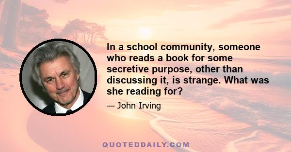 In a school community, someone who reads a book for some secretive purpose, other than discussing it, is strange. What was she reading for?
