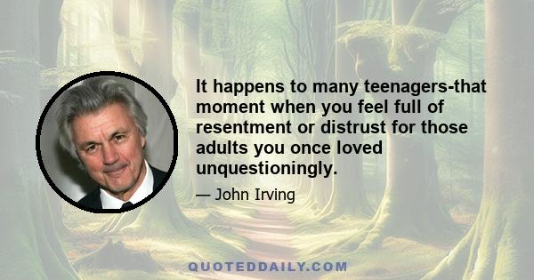 It happens to many teenagers-that moment when you feel full of resentment or distrust for those adults you once loved unquestioningly.