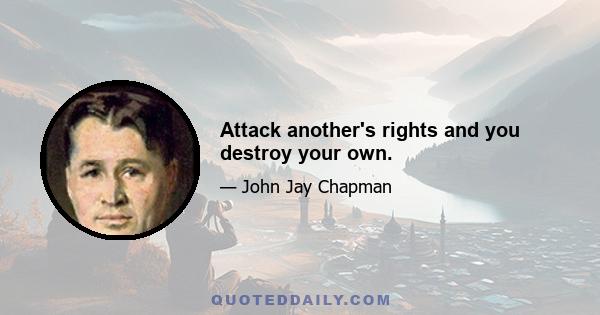 Attack another's rights and you destroy your own.
