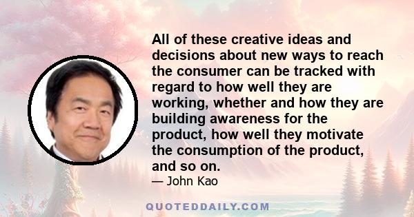 All of these creative ideas and decisions about new ways to reach the consumer can be tracked with regard to how well they are working, whether and how they are building awareness for the product, how well they motivate