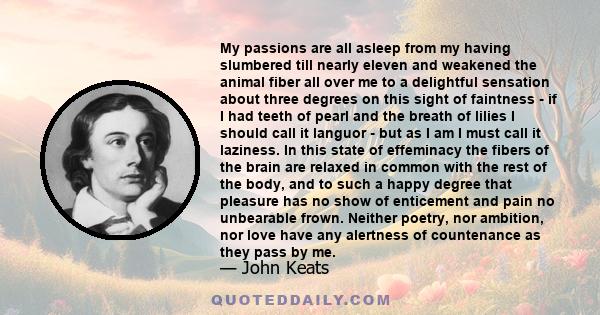 My passions are all asleep from my having slumbered till nearly eleven and weakened the animal fiber all over me to a delightful sensation about three degrees on this sight of faintness - if I had teeth of pearl and the
