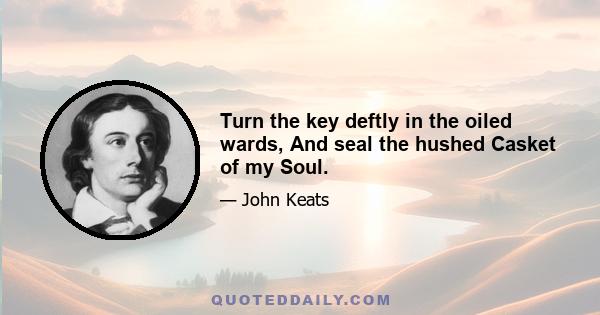 Turn the key deftly in the oiled wards, And seal the hushed Casket of my Soul.