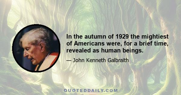 In the autumn of 1929 the mightiest of Americans were, for a brief time, revealed as human beings.