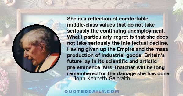 She is a reflection of comfortable middle-class values that do not take seriously the continuing unemployment. What I particularly regret is that she does not take seriously the intellectual decline. Having given up the