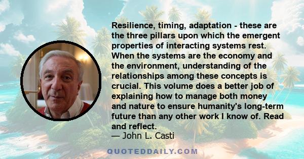 Resilience, timing, adaptation - these are the three pillars upon which the emergent properties of interacting systems rest. When the systems are the economy and the environment, understanding of the relationships among
