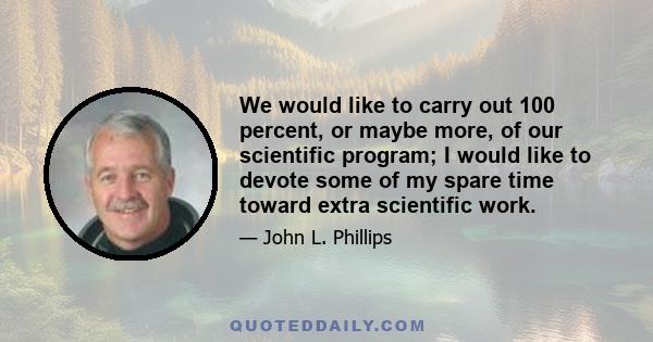 We would like to carry out 100 percent, or maybe more, of our scientific program; I would like to devote some of my spare time toward extra scientific work.