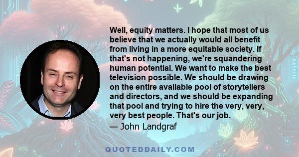 Well, equity matters. I hope that most of us believe that we actually would all benefit from living in a more equitable society. If that's not happening, we're squandering human potential. We want to make the best