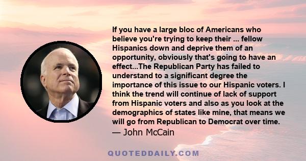 If you have a large bloc of Americans who believe you're trying to keep their ... fellow Hispanics down and deprive them of an opportunity, obviously that's going to have an effect...The Republican Party has failed to