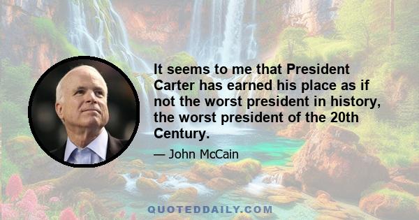 It seems to me that President Carter has earned his place as if not the worst president in history, the worst president of the 20th Century.