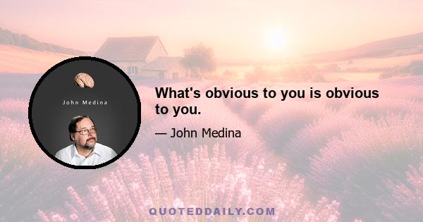 What's obvious to you is obvious to you.