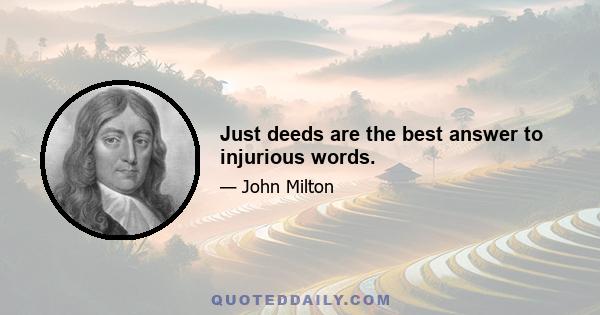 Just deeds are the best answer to injurious words.