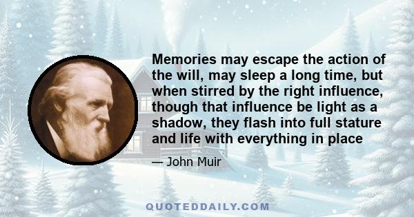 Memories may escape the action of the will, may sleep a long time, but when stirred by the right influence, though that influence be light as a shadow, they flash into full stature and life with everything in place