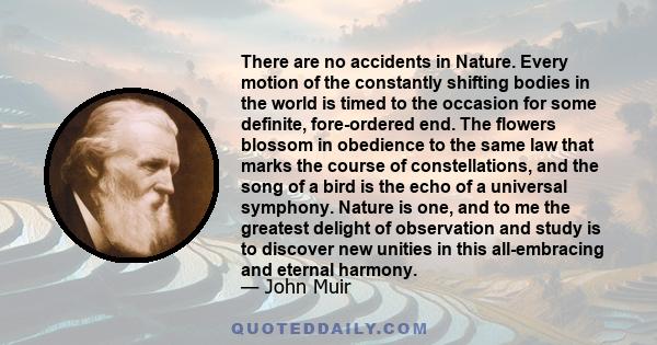 There are no accidents in Nature. Every motion of the constantly shifting bodies in the world is timed to the occasion for some definite, fore-ordered end. The flowers blossom in obedience to the same law that marks the