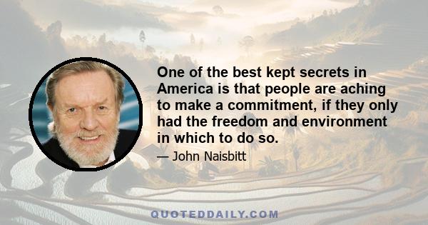 One of the best kept secrets in America is that people are aching to make a commitment, if they only had the freedom and environment in which to do so.