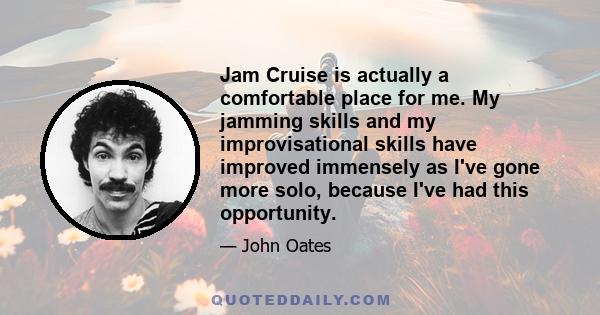 Jam Cruise is actually a comfortable place for me. My jamming skills and my improvisational skills have improved immensely as I've gone more solo, because I've had this opportunity.