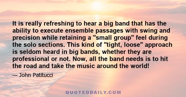 It is really refreshing to hear a big band that has the ability to execute ensemble passages with swing and precision while retaining a small group feel during the solo sections. This kind of tight, loose approach is