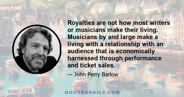 Royalties are not how most writers or musicians make their living. Musicians by and large make a living with a relationship with an audience that is economically harnessed through performance and ticket sales.