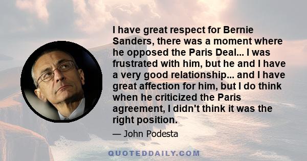 I have great respect for Bernie Sanders, there was a moment where he opposed the Paris Deal... I was frustrated with him, but he and I have a very good relationship... and I have great affection for him, but I do think