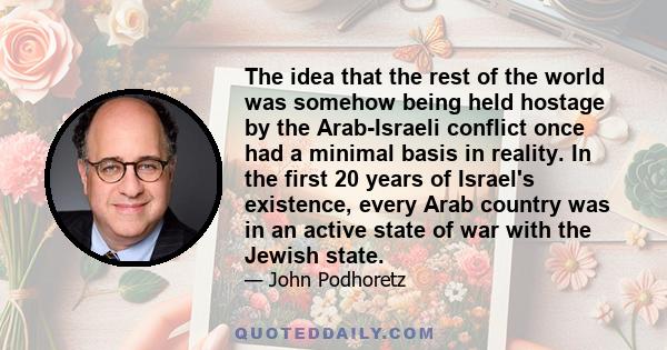 The idea that the rest of the world was somehow being held hostage by the Arab-Israeli conflict once had a minimal basis in reality. In the first 20 years of Israel's existence, every Arab country was in an active state