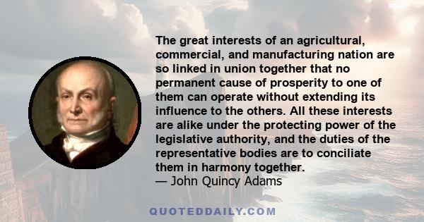 The great interests of an agricultural, commercial, and manufacturing nation are so linked in union together that no permanent cause of prosperity to one of them can operate without extending its influence to the