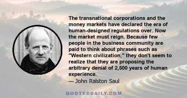 The transnational corporations and the money markets have declared the era of human-designed regulations over. Now the market must reign. Because few people in the business community are paid to think about phrases such