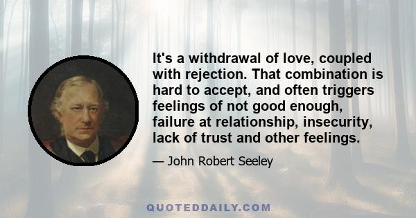 It's a withdrawal of love, coupled with rejection. That combination is hard to accept, and often triggers feelings of not good enough, failure at relationship, insecurity, lack of trust and other feelings.