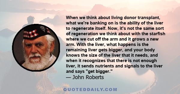 When we think about living donor transplant, what we're banking on is the ability of the liver to regenerate itself. Now, it's not the same sort of regeneration we think about with the starfish where we cut off the arm