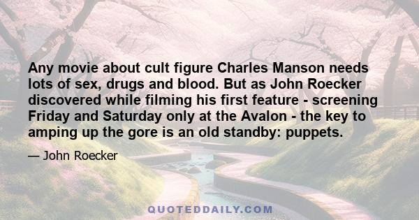 Any movie about cult figure Charles Manson needs lots of sex, drugs and blood. But as John Roecker discovered while filming his first feature - screening Friday and Saturday only at the Avalon - the key to amping up the