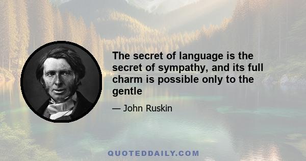 The secret of language is the secret of sympathy, and its full charm is possible only to the gentle