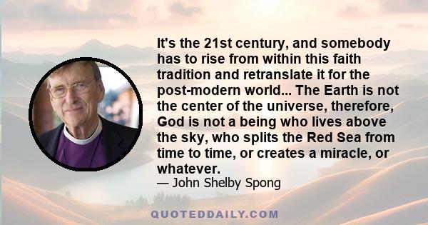 It's the 21st century, and somebody has to rise from within this faith tradition and retranslate it for the post-modern world... The Earth is not the center of the universe, therefore, God is not a being who lives above