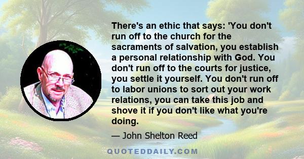 There's an ethic that says: 'You don't run off to the church for the sacraments of salvation, you establish a personal relationship with God. You don't run off to the courts for justice, you settle it yourself. You