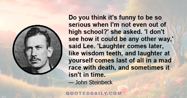Do you think it's funny to be so serious when I'm not even out of high school?' she asked. 'I don't see how it could be any other way,' said Lee. 'Laughter comes later, like wisdom teeth, and laughter at yourself comes
