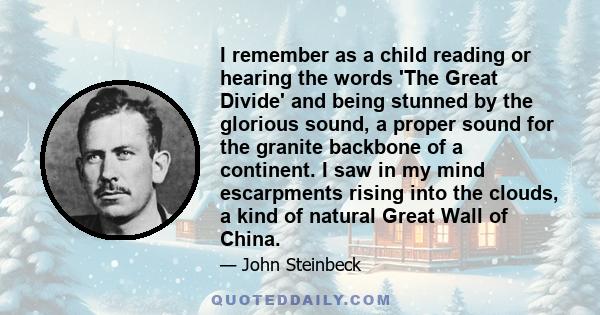 I remember as a child reading or hearing the words 'The Great Divide' and being stunned by the glorious sound, a proper sound for the granite backbone of a continent. I saw in my mind escarpments rising into the clouds,