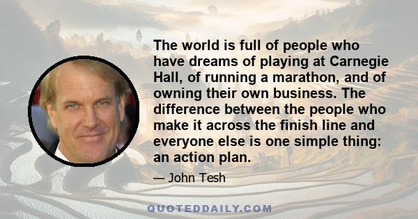The world is full of people who have dreams of playing at Carnegie Hall, of running a marathon, and of owning their own business. The difference between the people who make it across the finish line and everyone else is