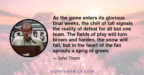 As the game enters its glorious final weeks, the chill of fall signals the reality of defeat for all but one team. The fields of play will turn brown and harden, the snow will fall, but in the heart of the fan sprouts a