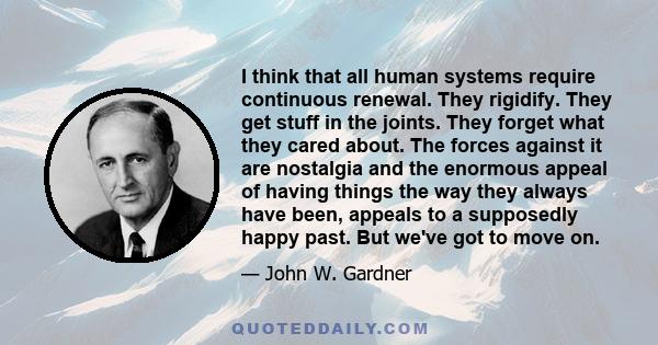 I think that all human systems require continuous renewal. They rigidify. They get stuff in the joints. They forget what they cared about. The forces against it are nostalgia and the enormous appeal of having things the