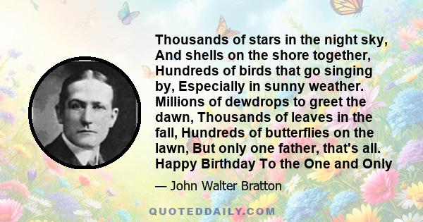 Thousands of stars in the night sky, And shells on the shore together, Hundreds of birds that go singing by, Especially in sunny weather. Millions of dewdrops to greet the dawn, Thousands of leaves in the fall, Hundreds