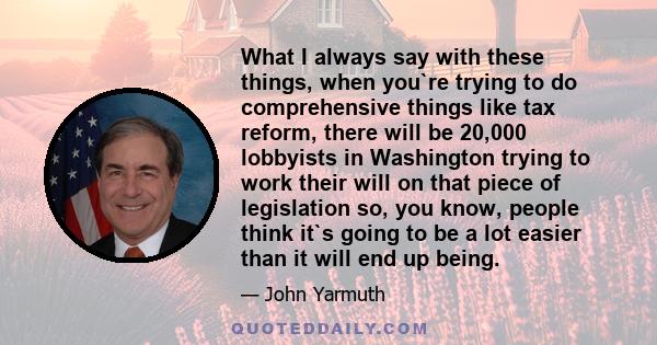 What I always say with these things, when you`re trying to do comprehensive things like tax reform, there will be 20,000 lobbyists in Washington trying to work their will on that piece of legislation so, you know,