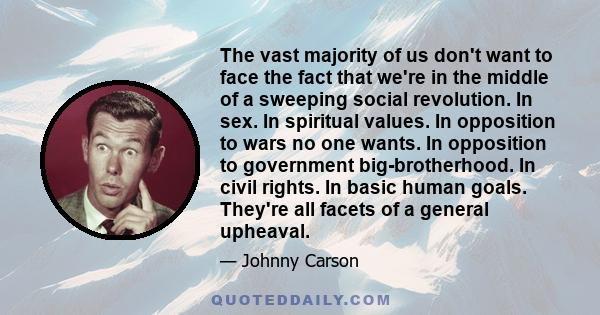 The vast majority of us don't want to face the fact that we're in the middle of a sweeping social revolution. In sex. In spiritual values. In opposition to wars no one wants. In opposition to government big-brotherhood.