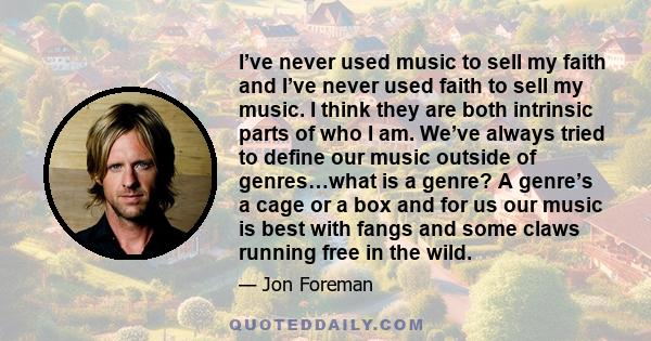 I’ve never used music to sell my faith and I’ve never used faith to sell my music. I think they are both intrinsic parts of who I am. We’ve always tried to define our music outside of genres…what is a genre? A genre’s a